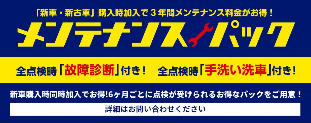 「新車・新古車」購入時加入で3年間メンテナンス料金がお得!メンテナンスパック 詳細はお問い合わせください